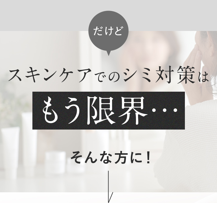 スキンケアでのシミ対策はもう限界...そんな方に！